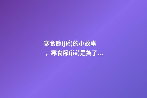 寒食節(jié)的小故事，寒食節(jié)是為了紀念誰